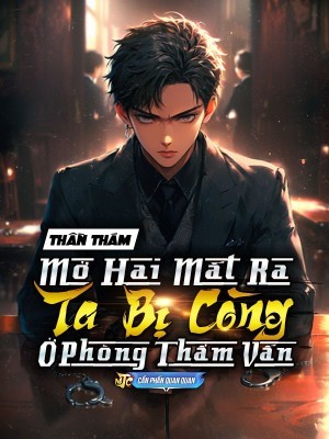 Thần Thám: Vừa Mở Mắt Ra, Ta Đã Bị Còng Trong Phòng Thẩm Vấn!