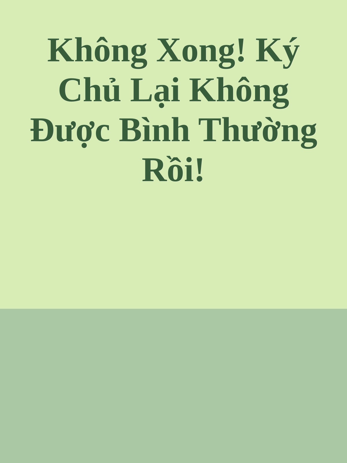 Không Xong! Ký Chủ Lại Không Được Bình Thường Rồi!