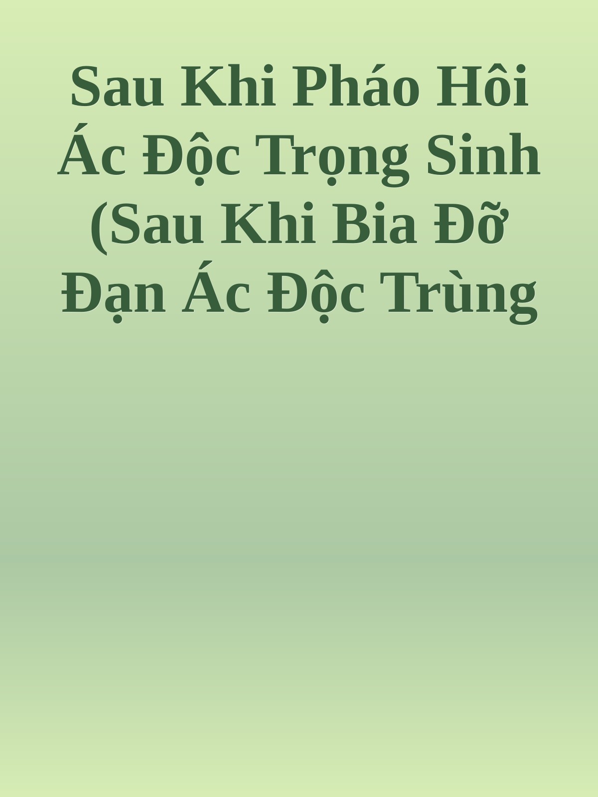 Sau Khi Pháo Hôi Ác Độc Trọng Sinh (Sau Khi Bia Đỡ Đạn Ác Độc Trùng Sinh)