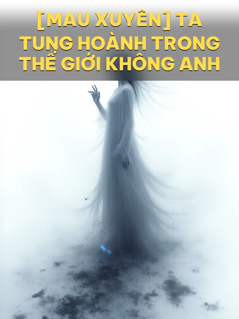 [Mau Xuyên] Ta Tung Hoành Trong Thế Giới Không Anh