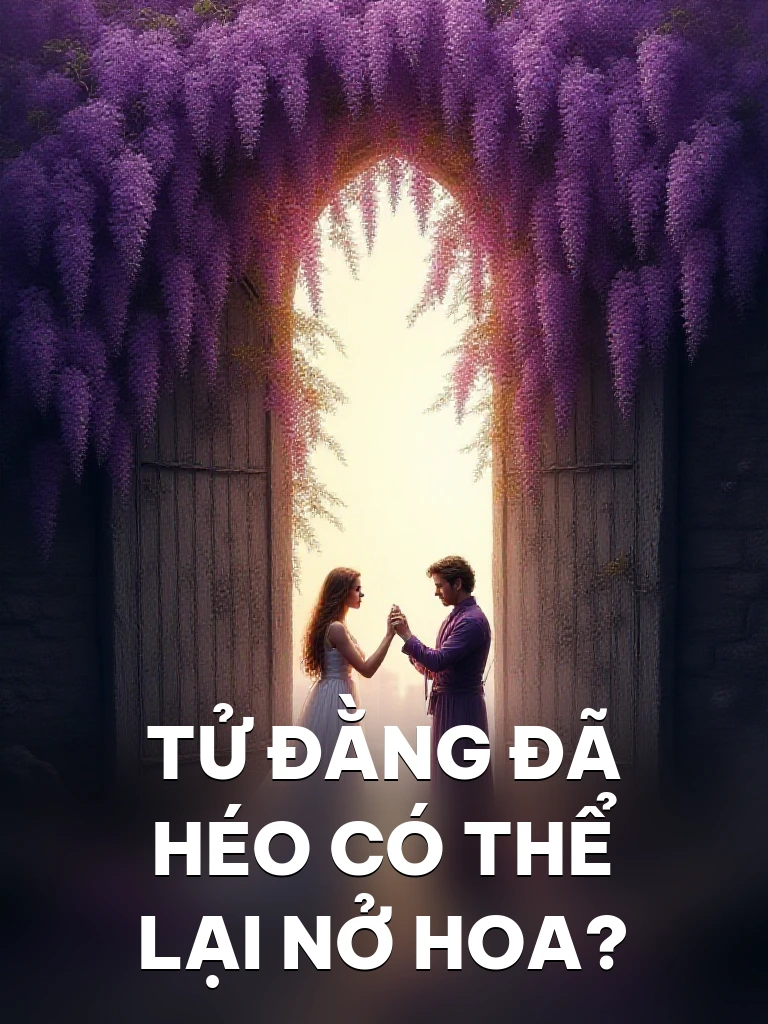 Tử Đằng Đã Héo Có Thể Lại Nở Hoa?