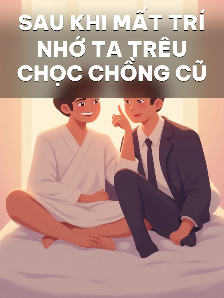 Sau Khi Mất Trí Nhớ Ta Trêu Chọc Chồng Cũ